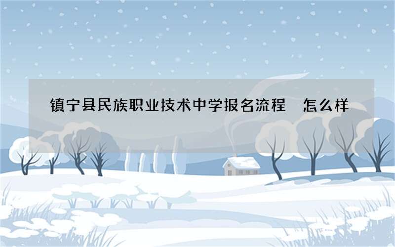 镇宁县民族职业技术中学报名流程 怎么样